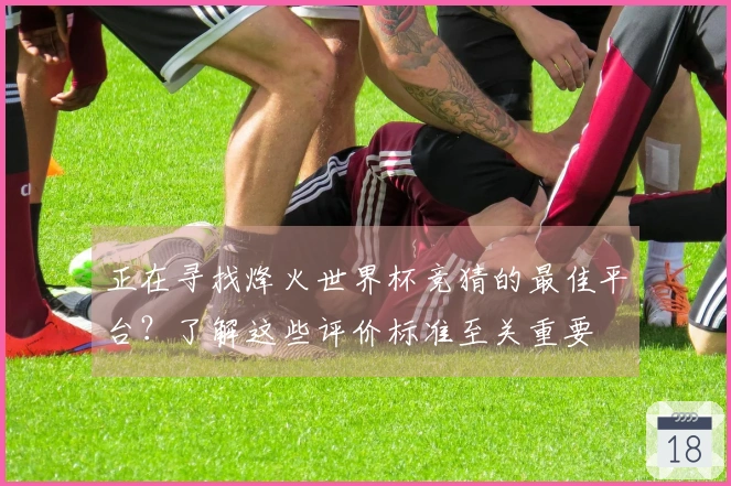 正在寻找烽火世界杯竞猜的最佳平台？了解这些评价标准至关重要
