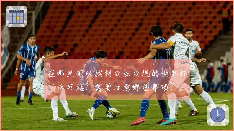 在哪里可以找到合法合规的世界杯下注网站？需要注意哪些事项？