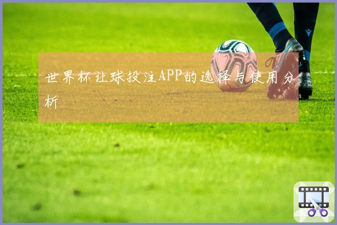 世界杯让球投注APP的选择与使用分析