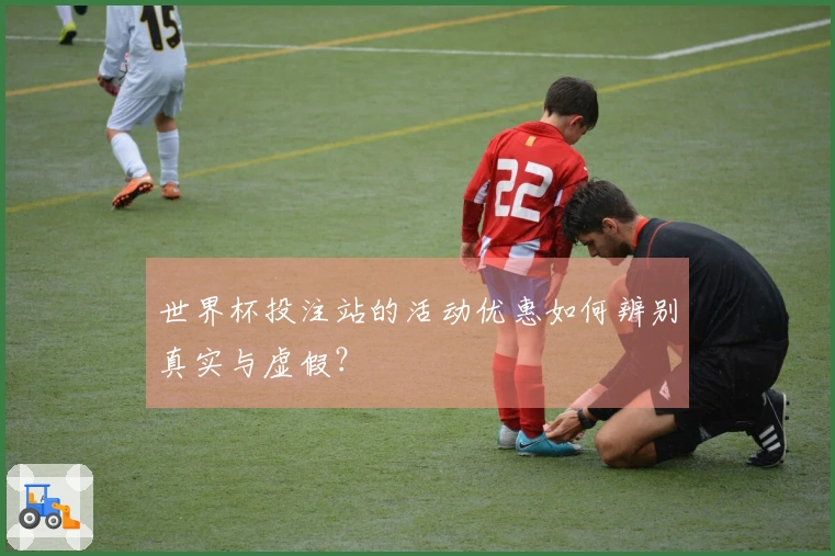 世界杯投注站的活动优惠如何辨别真实与虚假？