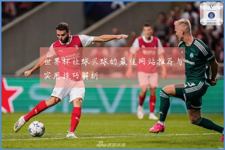 世界杯让球买球的最佳网站推荐与实用技巧解析