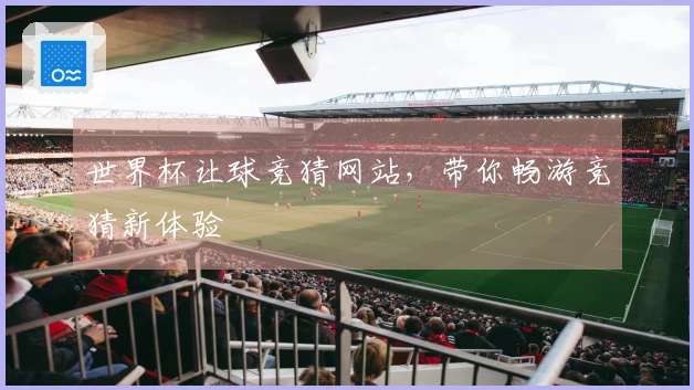 世界杯让球竞猜网站,带你畅游竞猜新体验
