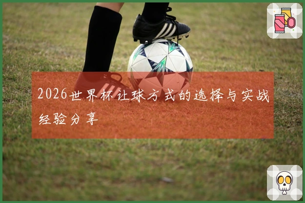 2026世界杯让球方式的选择与实战经验分享