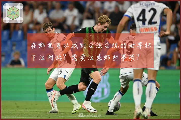 在哪里可以找到合法合规的世界杯下注网站？需要注意哪些事项？