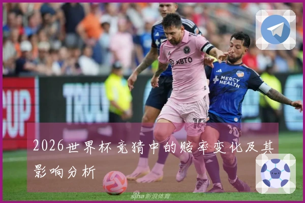 2026世界杯竞猜中的赔率变化及其影响分析