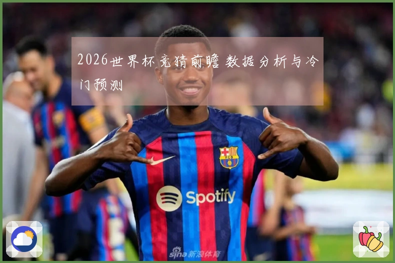 2026世界杯竞猜前瞻 数据分析与冷门预测