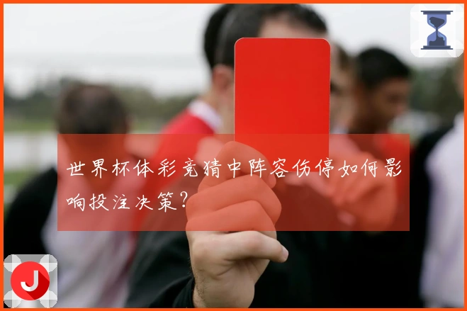 世界杯体彩竞猜中阵容伤停如何影响投注决策？