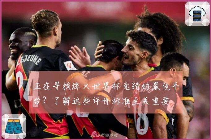 正在寻找烽火世界杯竞猜的最佳平台?了解这些评价标准至关重要